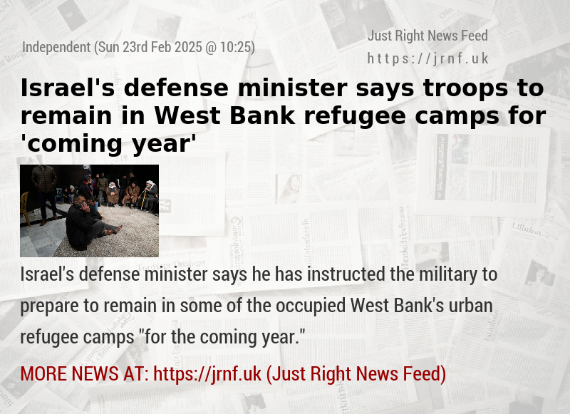 Israel’s defense minister says troops to remain in West Bank refugee camps for ’coming year’