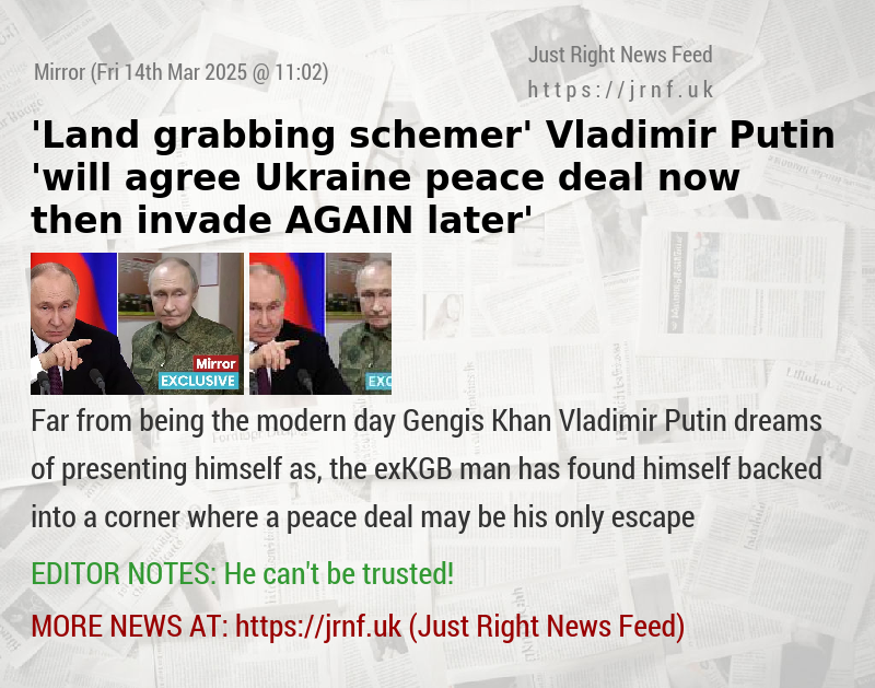 ’Land—grabbing schemer’ Vladimir Putin ’will agree Ukraine peace deal now then invade AGAIN later’