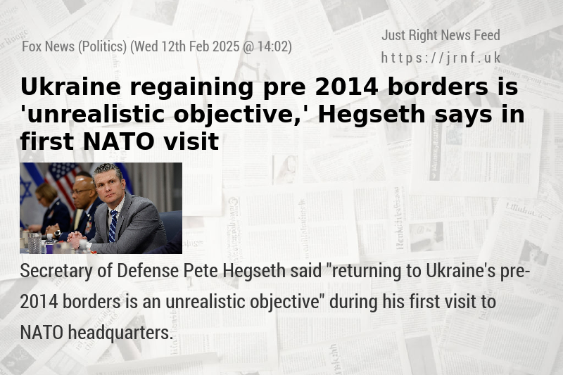 Ukraine regaining pre—2014 borders is ’unrealistic objective,’ Hegseth says in first NATO visit