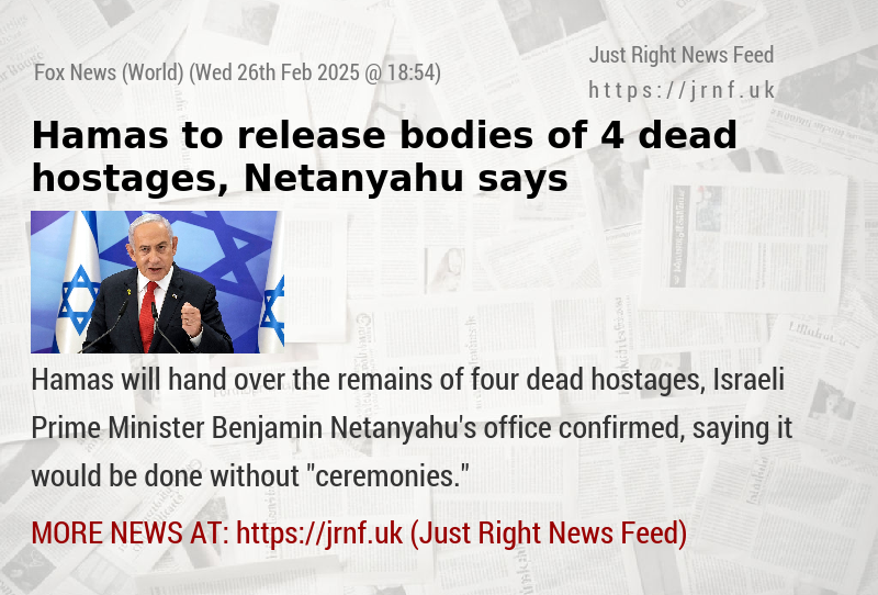 Hamas to release bodies of 4 dead hostages, Netanyahu says