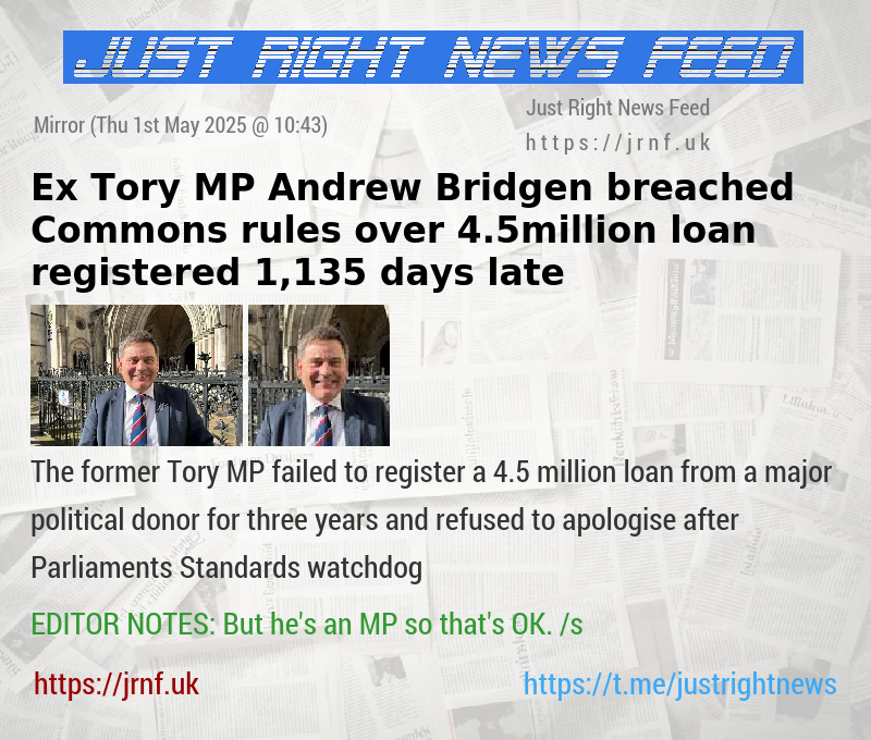 Ex—Tory MP Andrew Bridgen breached Commons rules over 4.5million loan registered 1,135 days late