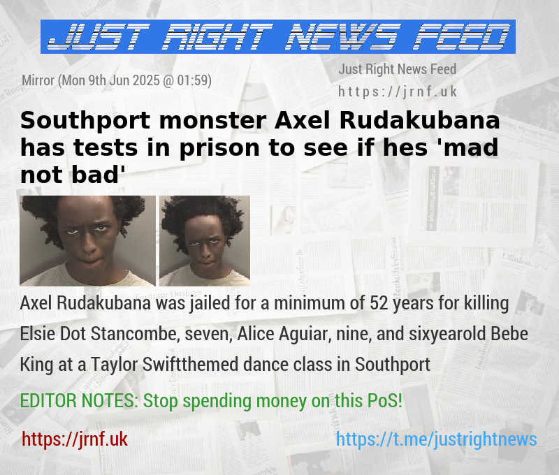 Southport monster Axel Rudakubana has tests in prison to see if hes ’mad not bad’