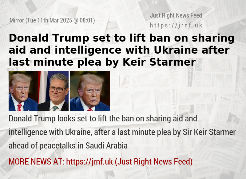 Donald Trump set to lift ban on sharing aid and intelligence with Ukraine after last—minute plea by Keir Starmer