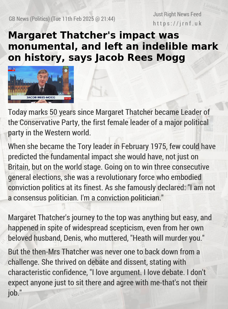 Margaret Thatcher’s impact was monumental, and left an indelible mark on history, says Jacob Rees—Mogg