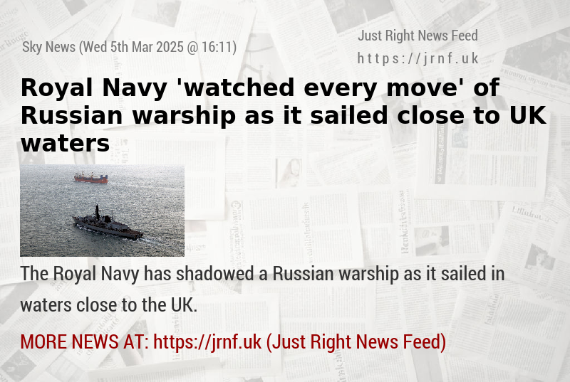 Royal Navy ’watched every move’ of Russian warship as it sailed close to UK waters