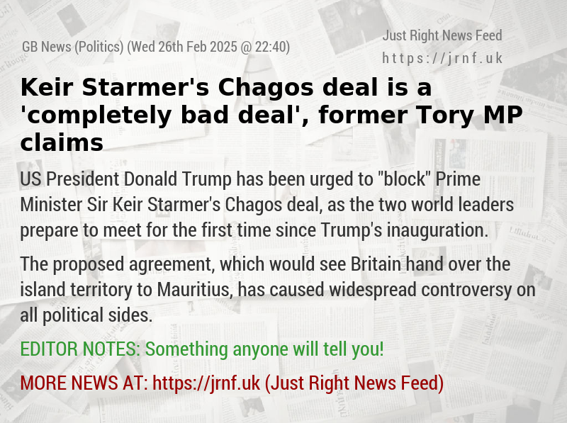 Keir Starmer’s Chagos deal is a ’completely bad deal’, former Tory MP claims