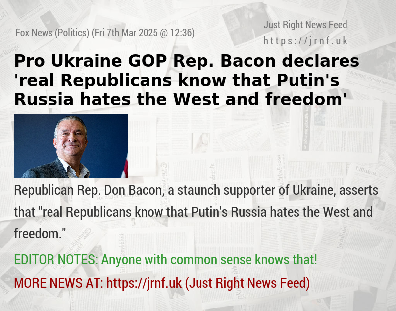 Pro—Ukraine GOP Rep. Bacon declares ’real Republicans know that Putin’s Russia hates the West and freedom’