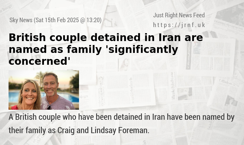 British couple detained in Iran are named — as family ’significantly concerned’