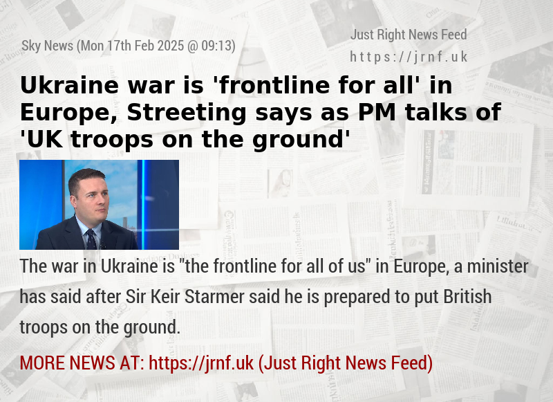 Ukraine war is ’frontline for all’ in Europe, Streeting says — as PM talks of ’UK troops on the ground’