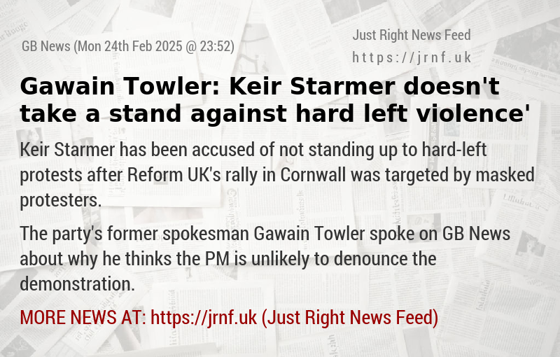 Gawain Towler: ‘Keir Starmer doesn’t take a stand against hard—left violence’