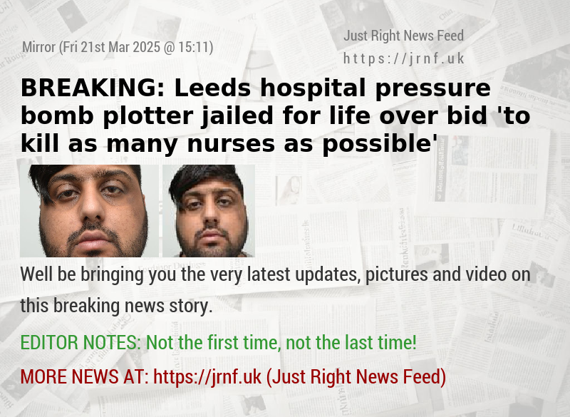BREAKING: Leeds hospital pressure bomb plotter jailed for life over bid ’to kill as many nurses as possible’