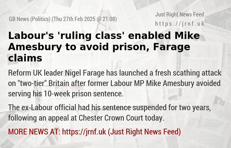 Labour’s ’ruling class’ enabled Mike Amesbury to avoid prison, Farage claims