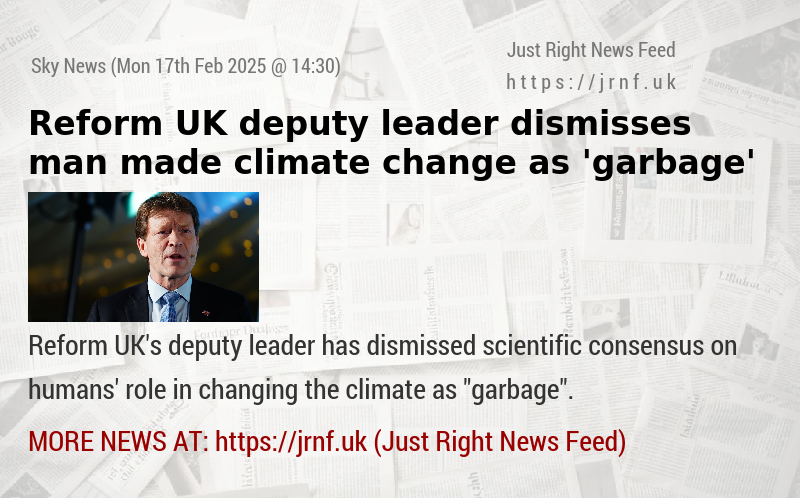 Reform UK deputy leader dismisses man—made climate change as ’garbage’