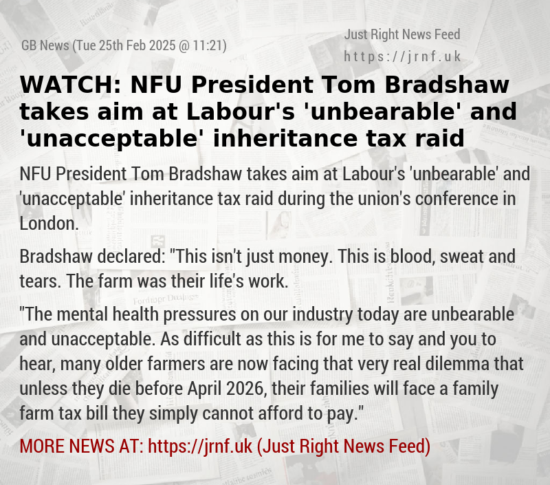 WATCH: NFU President Tom Bradshaw takes aim at Labour’s ’unbearable’ and ’unacceptable’ inheritance tax raid