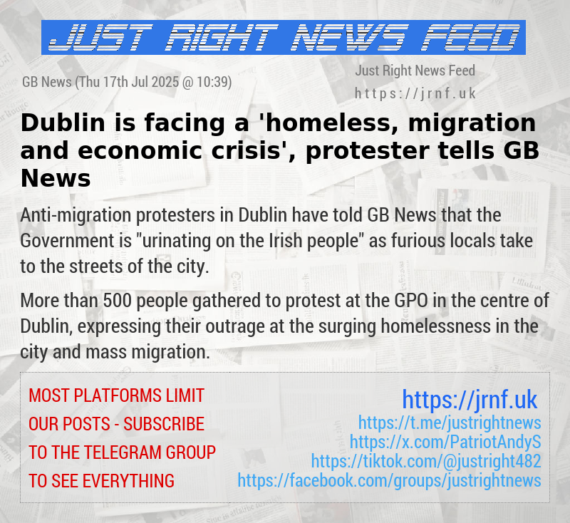 Dublin is facing a ’homeless, migration and economic crisis’, protester tells GB News