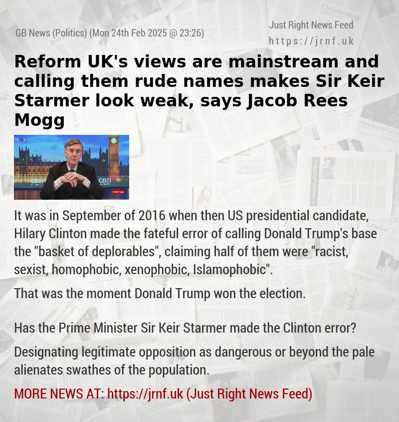 Reform UK’s views are mainstream and calling them rude names makes Sir Keir Starmer look weak, says Jacob Rees—Mogg