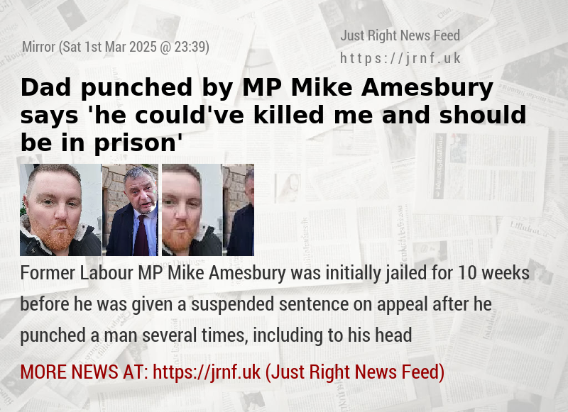 Dad punched by MP Mike Amesbury says ’he could’ve killed me and should be in prison’