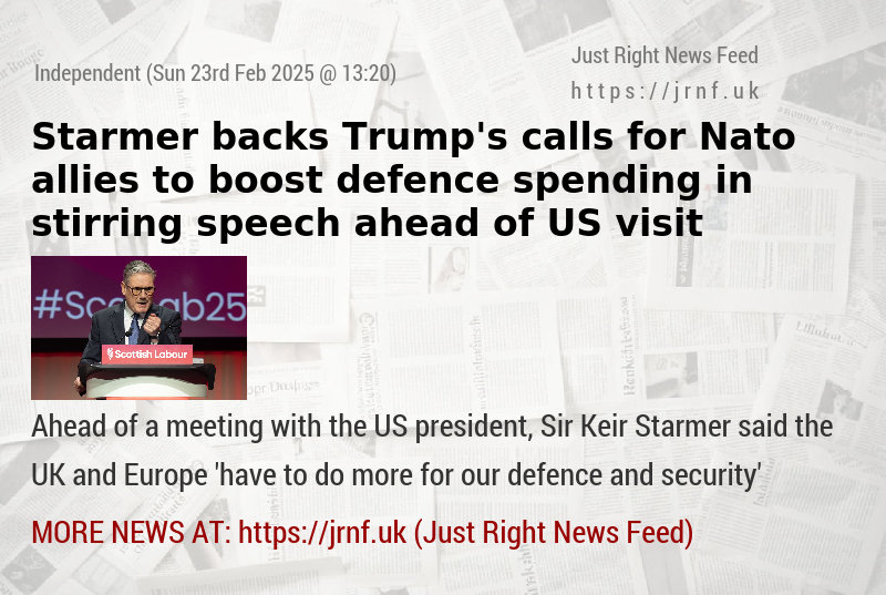 Starmer backs Trump’s calls for Nato allies to boost defence spending in stirring speech ahead of US visit