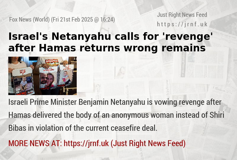 Israel’s Netanyahu calls for ’revenge’ after Hamas returns wrong remains