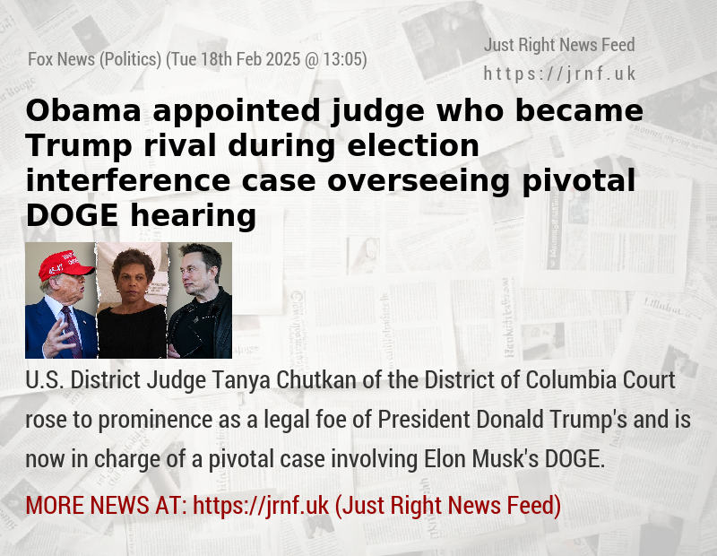 Obama—appointed judge who became Trump rival during election interference case overseeing pivotal DOGE hearing