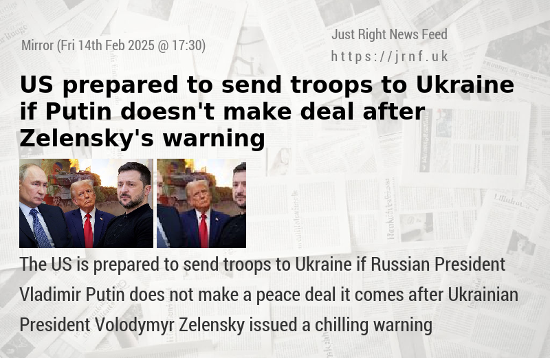 US prepared to send troops to Ukraine if Putin doesn’t make deal after Zelensky’s warning