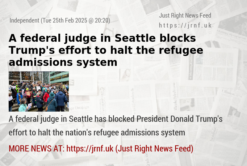 A federal judge in Seattle blocks Trump’s effort to halt the refugee admissions system