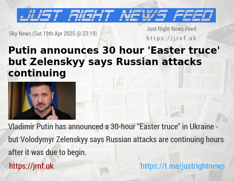Putin announces 30—hour ’Easter truce’ — but Zelenskyy says Russian attacks continuing