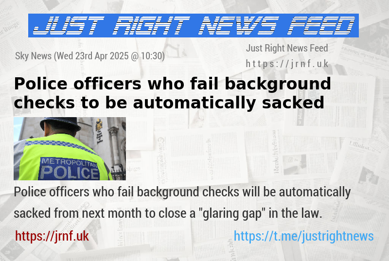 Police officers who fail background checks to be automatically sacked