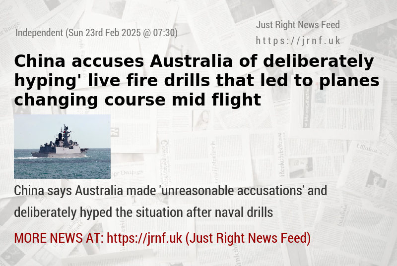 China accuses Australia of ‘deliberately hyping’ live—fire drills that led to planes changing course mid—flight 