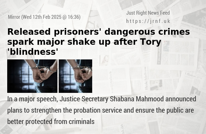 Released prisoners’ dangerous crimes spark major shake—up after Tory ’blindness’