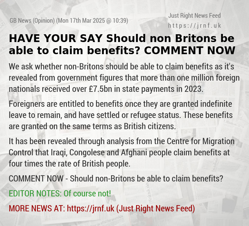 HAVE YOUR SAY — Should non—Britons be able to claim benefits? COMMENT NOW