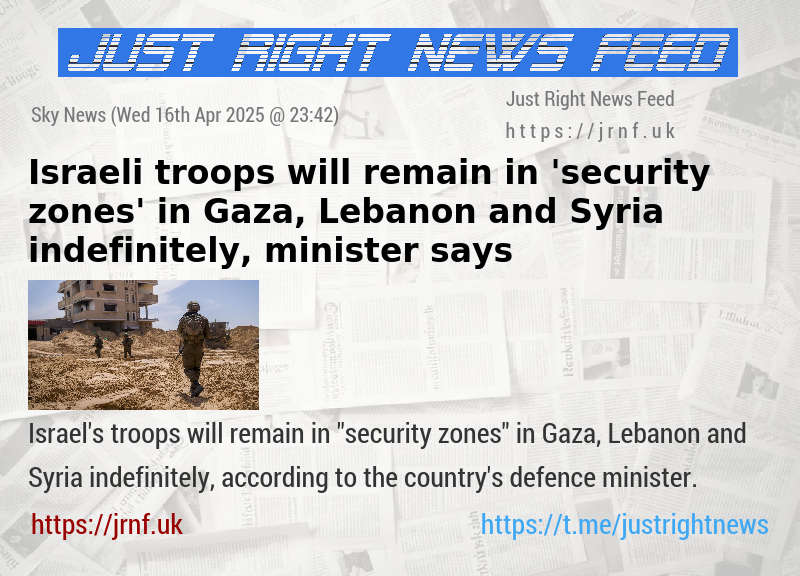 Israeli troops will remain in ’security zones’ in Gaza, Lebanon and Syria indefinitely, minister says