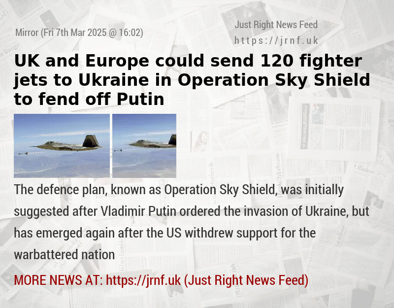 UK and Europe could send 120 fighter jets to Ukraine in Operation Sky Shield to fend off Putin