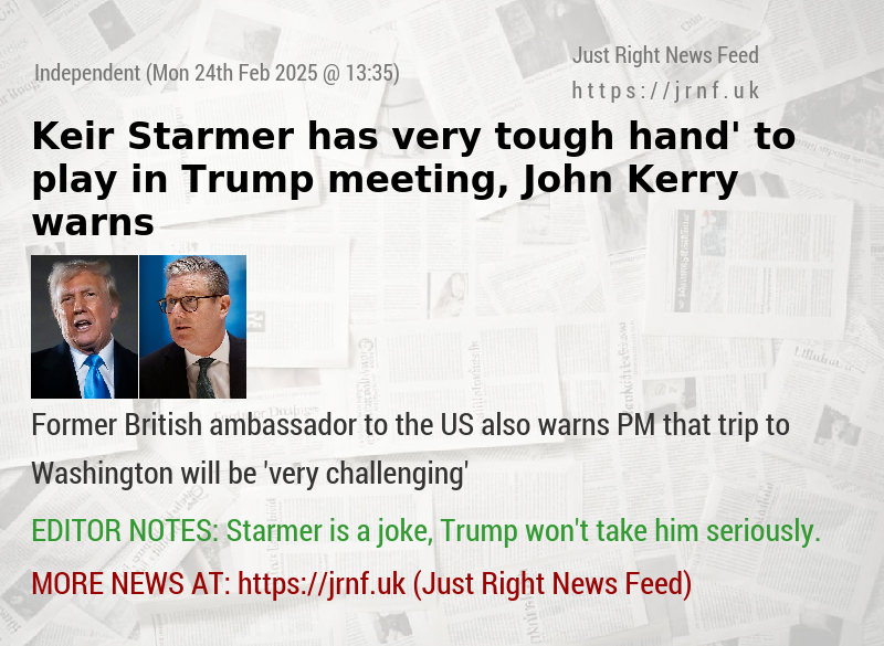 Keir Starmer has ‘very tough hand’ to play in Trump meeting, John Kerry warns