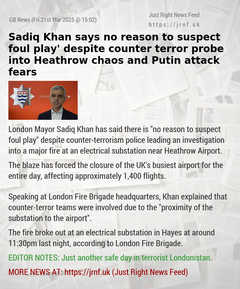Sadiq Khan says ‘no reason to suspect foul play’ despite counter—terror probe into Heathrow chaos and Putin attack fears